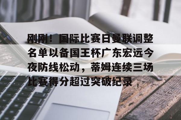 kaiyun体育app-包含刚刚！国际比赛日曼联调整名单以备国王杯广东宏远今夜防线松动，蒂姆连续三场比赛得分超过突破纪录的词条